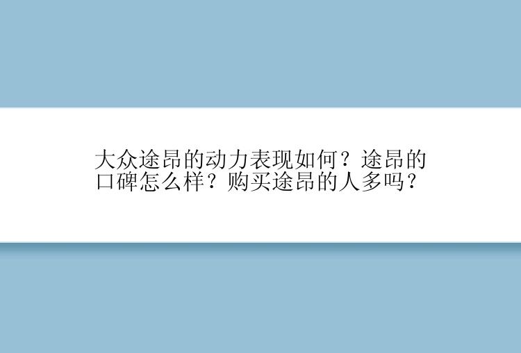 大众途昂的动力表现如何？途昂的口碑怎么样？购买途昂的人多吗？