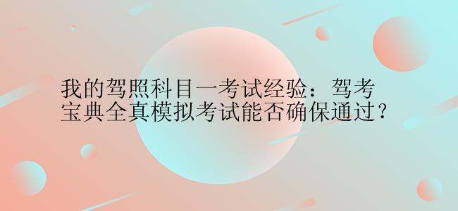 我的驾照科目一考试经验：驾考宝典全真模拟考试能否确保通过？