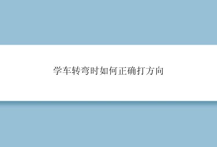 学车转弯时如何正确打方向