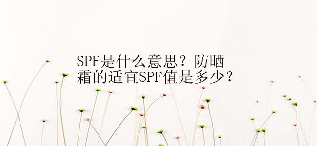 SPF是什么意思？防晒霜的适宜SPF值是多少？