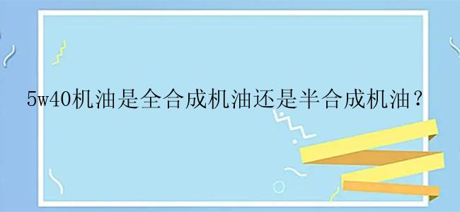 5w40机油是全合成机油还是半合成机油？