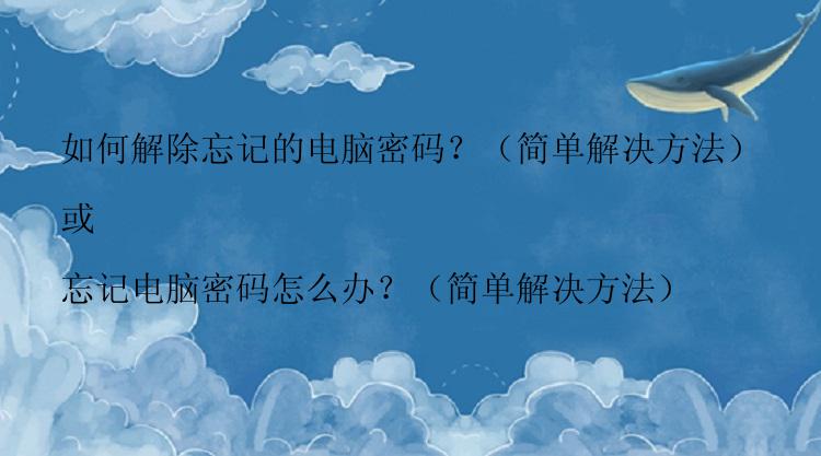 如何解除忘记的电脑密码？（简单解决方法）

或

忘记电脑密码怎么办？（简单解决方法）