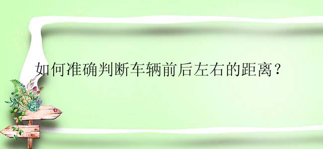 如何准确判断车辆前后左右的距离？