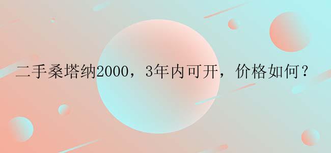 二手桑塔纳2000，3年内可开，价格如何？