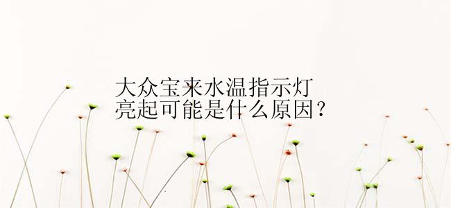 大众宝来水温指示灯亮起可能是什么原因？