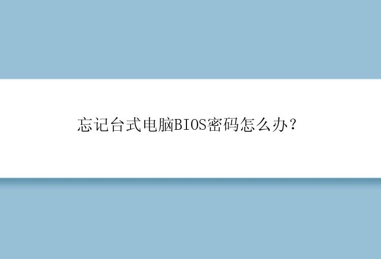 忘记台式电脑BIOS密码怎么办？