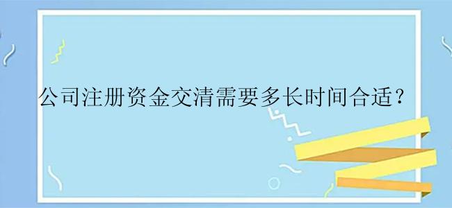 公司注册资金交清需要多长时间合适？