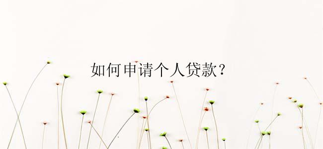 如何申请个人贷款？