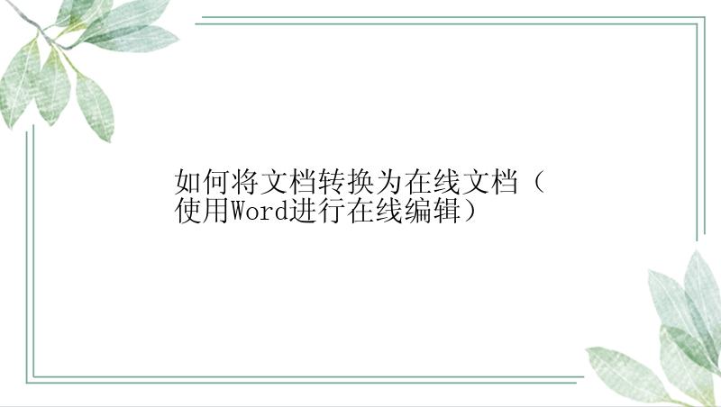 如何将文档转换为在线文档（使用Word进行在线编辑）