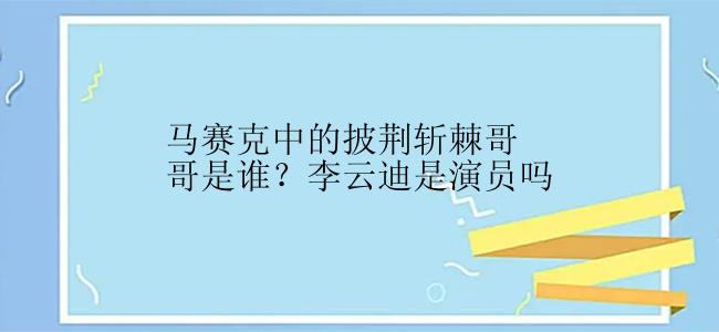 马赛克中的披荆斩棘哥哥是谁？李云迪是演员吗