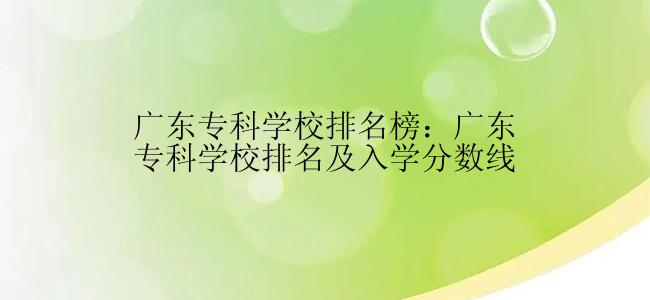 广东专科学校排名榜：广东专科学校排名及入学分数线