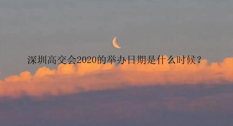 深圳高交会2020的举办日期是什么时候？