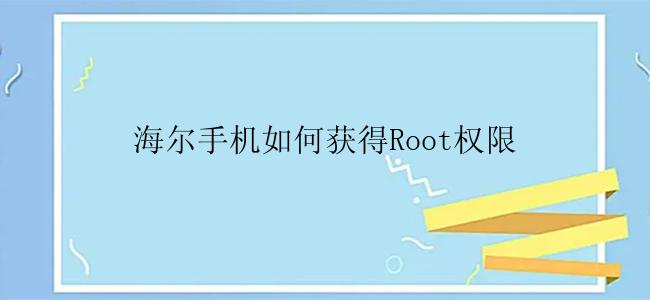 海尔手机如何获得Root权限