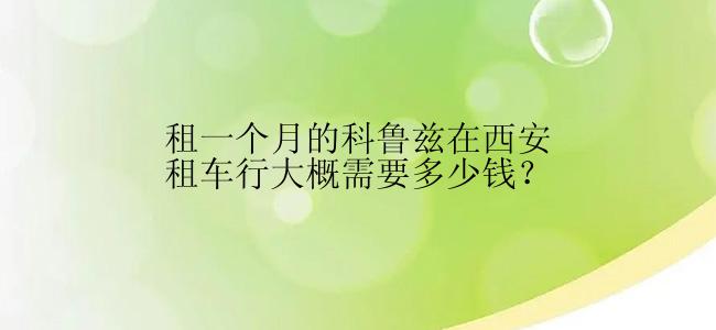 租一个月的科鲁兹在西安租车行大概需要多少钱？