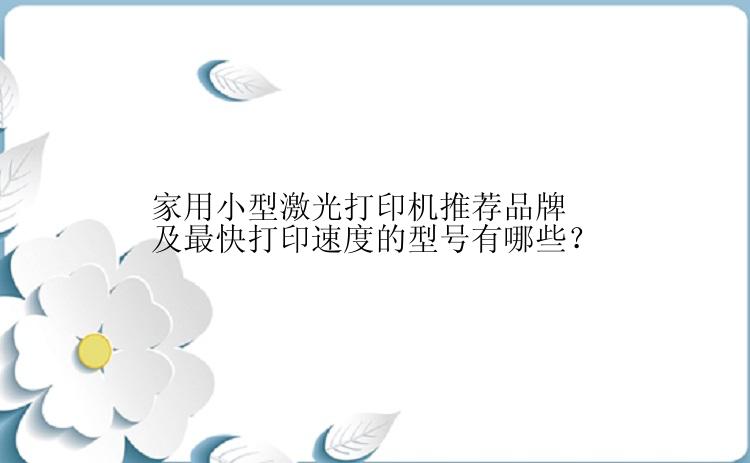 家用小型激光打印机推荐品牌及最快打印速度的型号有哪些？