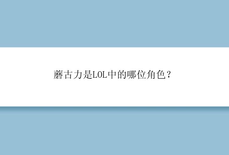 蘑古力是LOL中的哪位角色？