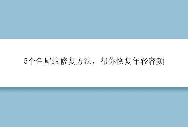 5个鱼尾纹修复方法，帮你恢复年轻容颜