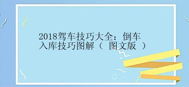 2018驾车技巧大全：倒车入库技巧图解（ 图文版 ）