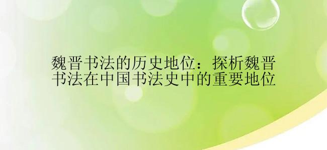 魏晋书法的历史地位：探析魏晋书法在中国书法史中的重要地位