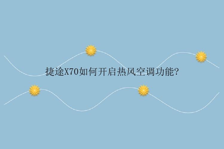 捷途X70如何开启热风空调功能?