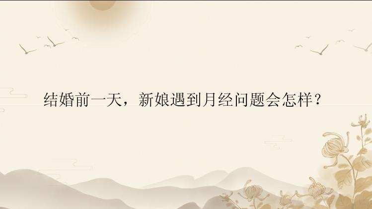 结婚前一天，新娘遇到月经问题会怎样？