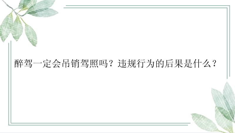 醉驾一定会吊销驾照吗？违规行为的后果是什么？