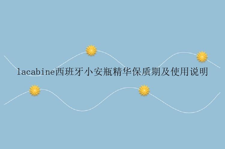 lacabine西班牙小安瓶精华保质期及使用说明