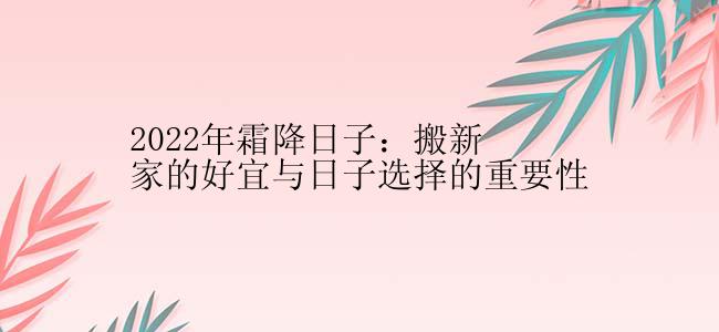 2022年霜降日子：搬新家的好宜与日子选择的重要性