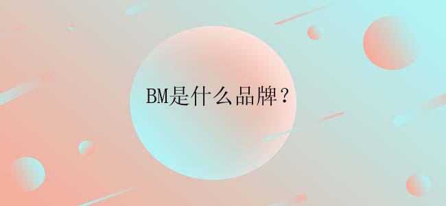 BM是什么品牌？