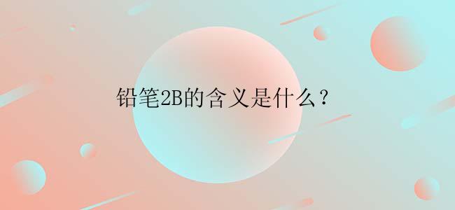 铅笔2B的含义是什么？