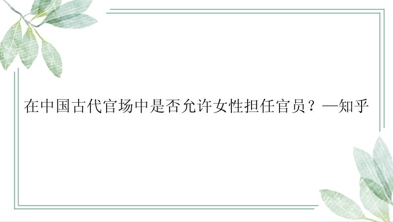 在中国古代官场中是否允许女性担任官员？—知乎