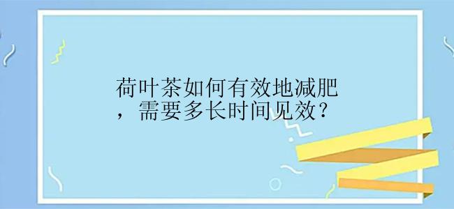 荷叶茶如何有效地减肥，需要多长时间见效？