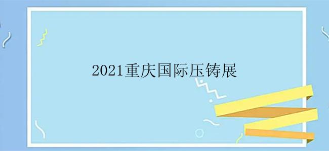 2021重庆国际压铸展