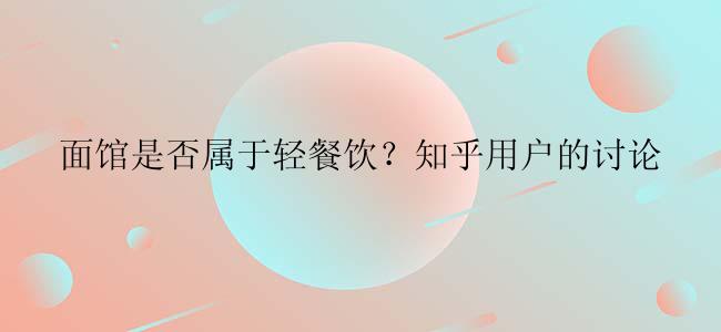 面馆是否属于轻餐饮？知乎用户的讨论