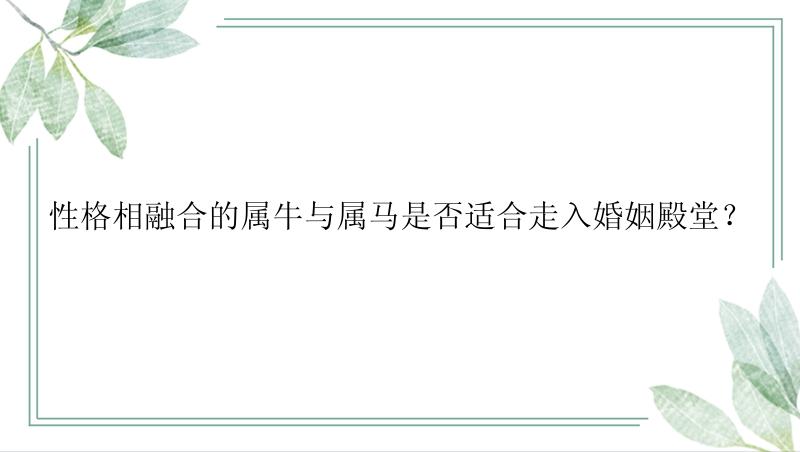 性格相融合的属牛与属马是否适合走入婚姻殿堂？