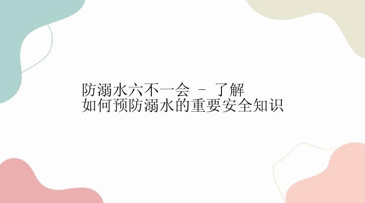 防溺水六不一会 - 了解如何预防溺水的重要安全知识