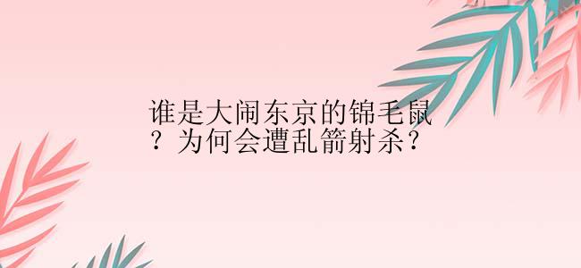 谁是大闹东京的锦毛鼠？为何会遭乱箭射杀？