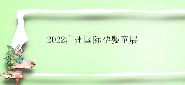 2022广州国际孕婴童展