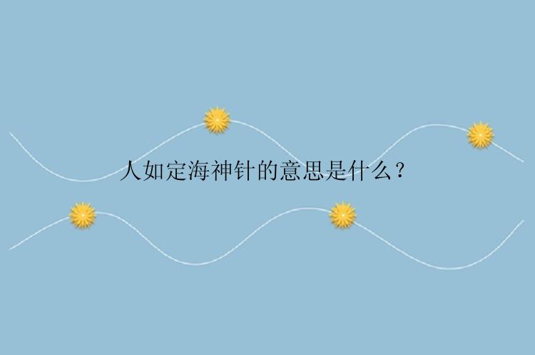 人如定海神针的意思是什么？