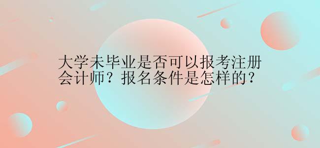 大学未毕业是否可以报考注册会计师？报名条件是怎样的？