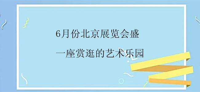 6月份北京展览会盛

一座赏逛的艺术乐园