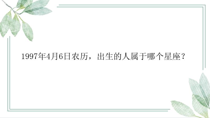 1997年4月6日农历，出生的人属于哪个星座？