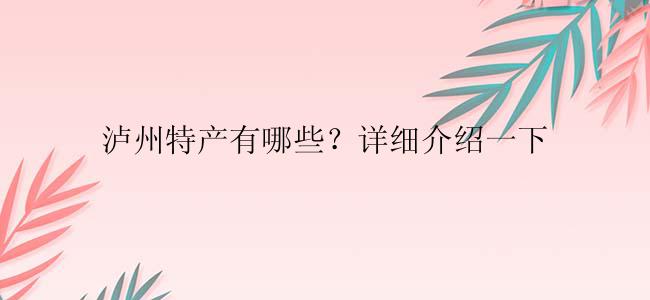 泸州特产有哪些？详细介绍一下