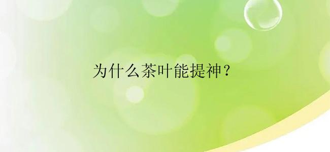 为什么茶叶能提神？