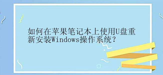 如何在苹果笔记本上使用U盘重新安装Windows操作系统？