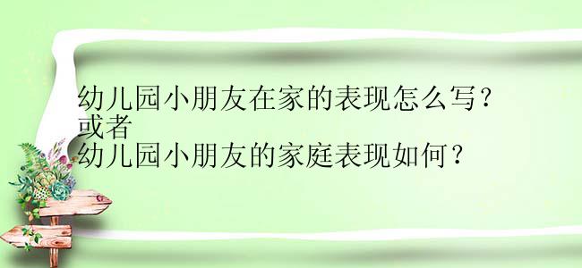 幼儿园小朋友在家的表现怎么写？
或者
幼儿园小朋友的家庭表现如何？