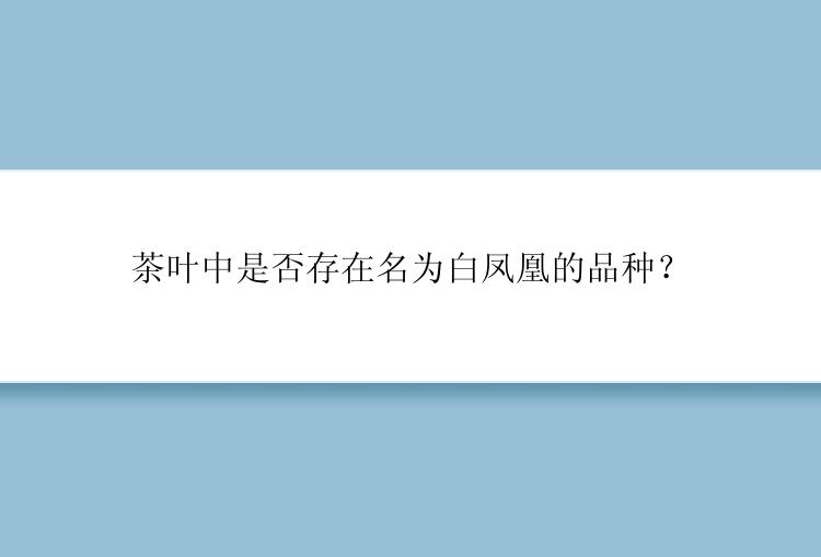 茶叶中是否存在名为白凤凰的品种？