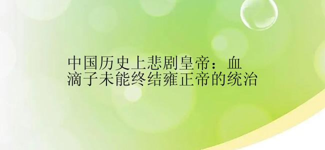 中国历史上悲剧皇帝：血滴子未能终结雍正帝的统治