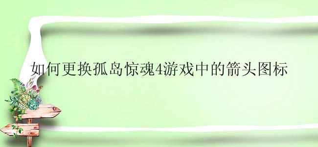 如何更换孤岛惊魂4游戏中的箭头图标