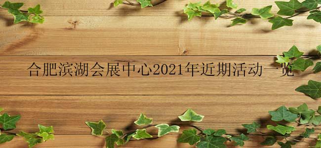 合肥滨湖会展中心2021年近期活动一览